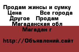 Продам жинсы и сумку  › Цена ­ 800 - Все города Другое » Продам   . Магаданская обл.,Магадан г.